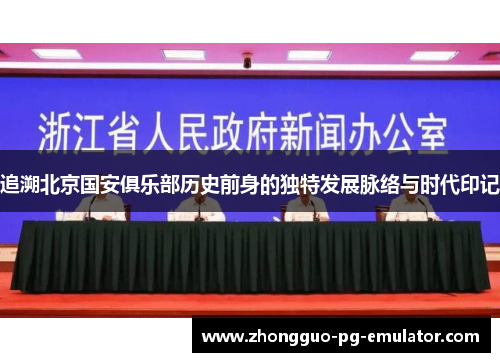 追溯北京国安俱乐部历史前身的独特发展脉络与时代印记 追溯北京国安俱乐部历史前身的独特发展脉络与时代印记