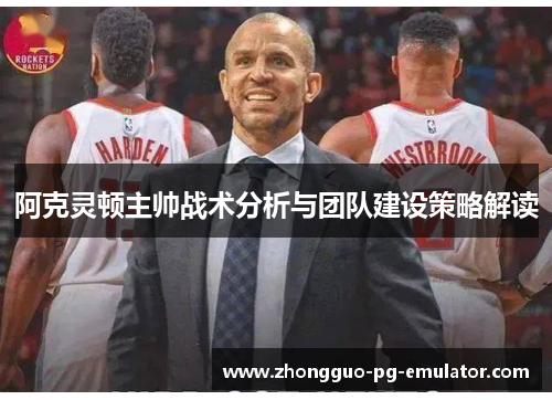 阿克灵顿主帅战术分析与团队建设策略解读 阿克灵顿主帅战术分析与团队建设策略解读