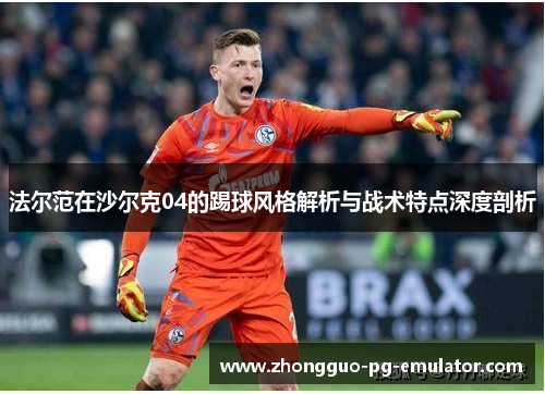 法尔范在沙尔克04的踢球风格解析与战术特点深度剖析