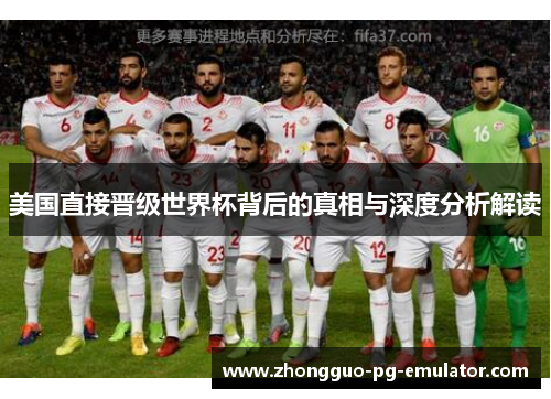 美国直接晋级世界杯背后的真相与深度分析解读 美国直接晋级世界杯背后的真相与深度分析解读