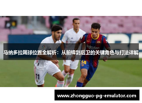 马纳多拉踢球位置全解析:从前锋到后卫的关键角色与打法详解 马纳多拉踢球位置全解析:从前锋到后卫的关键角色与打法详解