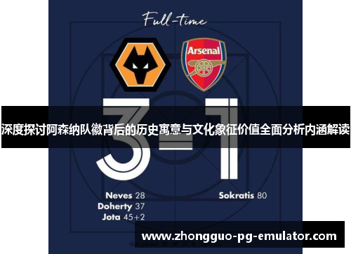 深度探讨阿森纳队徽背后的历史寓意与文化象征价值全面分析内涵解读 深度探讨阿森纳队徽背后的历史寓意与文化象征价值全面分析内涵解读