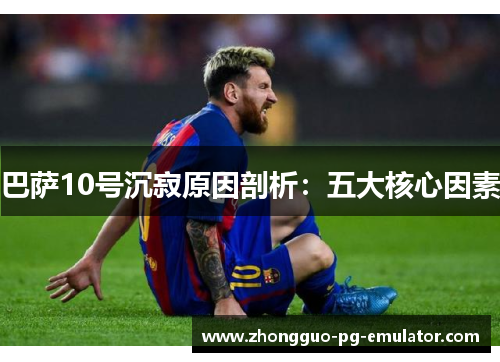 巴萨10号沉寂原因剖析：五大核心因素