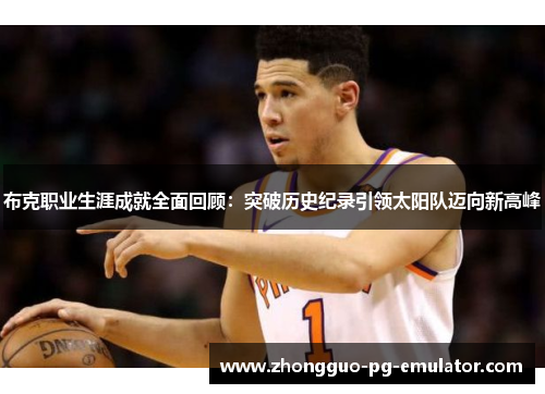 布克职业生涯成就全面回顾：突破历史纪录引领太阳队迈向新高峰