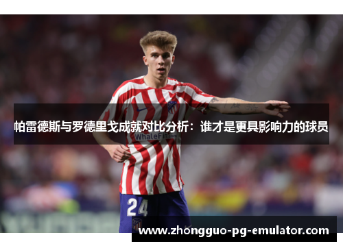 帕雷德斯与罗德里戈成就对比分析：谁才是更具影响力的球员
