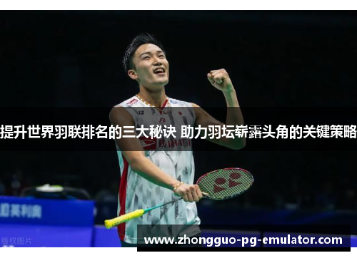 提升世界羽联排名的三大秘诀 助力羽坛崭露头角的关键策略