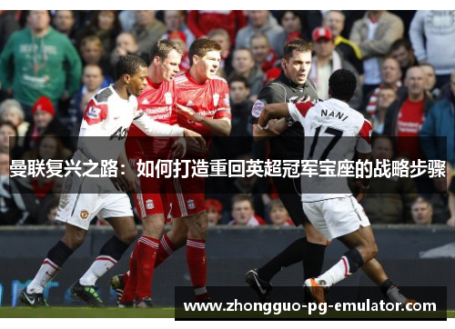 曼联复兴之路：如何打造重回英超冠军宝座的战略步骤