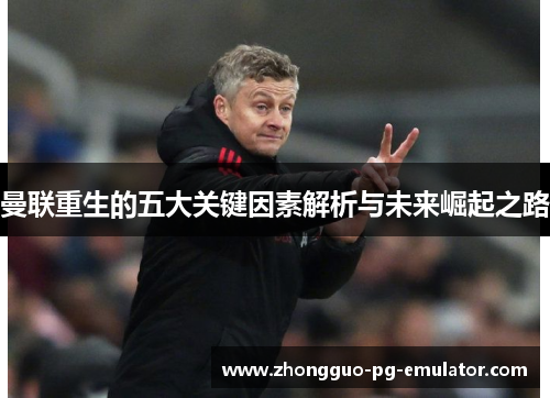 曼联重生的五大关键因素解析与未来崛起之路