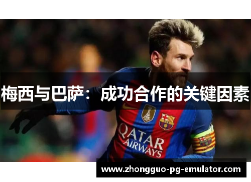 梅西与巴萨:成功合作的关键因素 梅西与巴萨:成功合作的关键因素