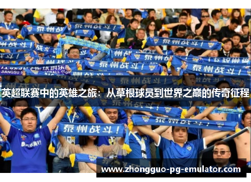 英超联赛中的英雄之旅：从草根球员到世界之巅的传奇征程