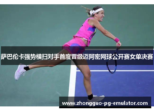 萨巴伦卡强势横扫对手首度晋级迈阿密网球公开赛女单决赛