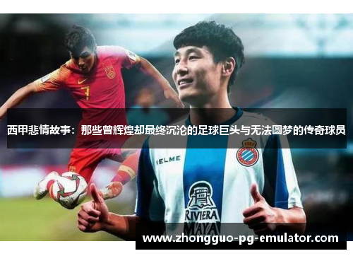 西甲悲情故事：那些曾辉煌却最终沉沦的足球巨头与无法圆梦的传奇球员