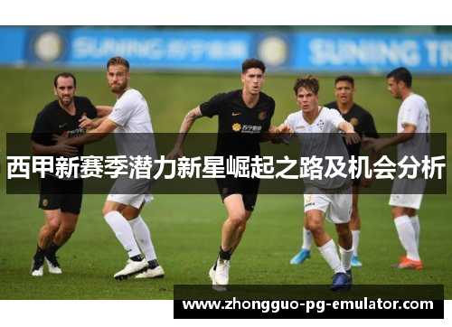 西甲新赛季潜力新星崛起之路及机会分析
