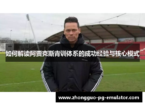 如何解读阿贾克斯青训体系的成功经验与核心模式