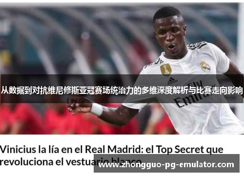 从数据到对抗维尼修斯亚冠赛场统治力的多维深度解析与比赛走向影响