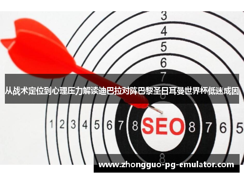 从战术定位到心理压力解读迪巴拉对阵巴黎圣日耳曼世界杯低迷成因