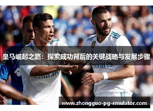 皇马崛起之路：探索成功背后的关键战略与发展步骤