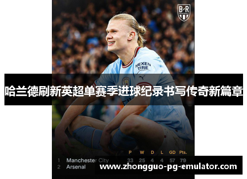 哈兰德刷新英超单赛季进球纪录书写传奇新篇章 哈兰德刷新英超单赛季进球纪录书写传奇新篇章