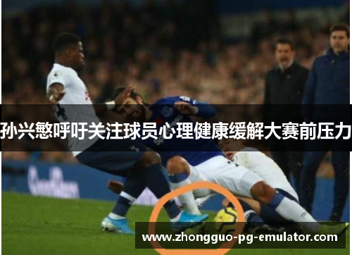 孙兴慜呼吁关注球员心理健康缓解大赛前压力