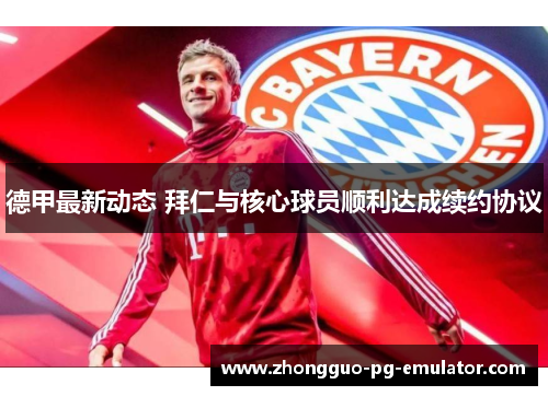 德甲最新动态 拜仁与核心球员顺利达成续约协议