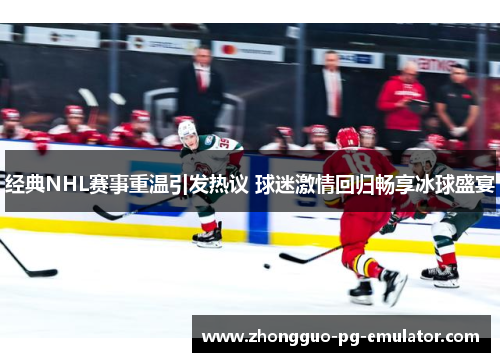 经典NHL赛事重温引发热议 球迷激情回归畅享冰球盛宴