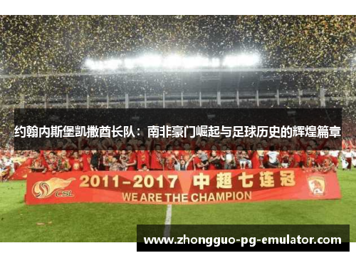 约翰内斯堡凯撒酋长队:南非豪门崛起与足球历史的辉煌篇章 约翰内斯堡凯撒酋长队:南非豪门崛起与足球历史的辉煌篇章