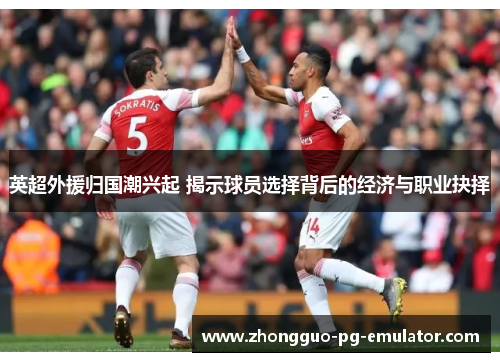 英超外援归国潮兴起 揭示球员选择背后的经济与职业抉择