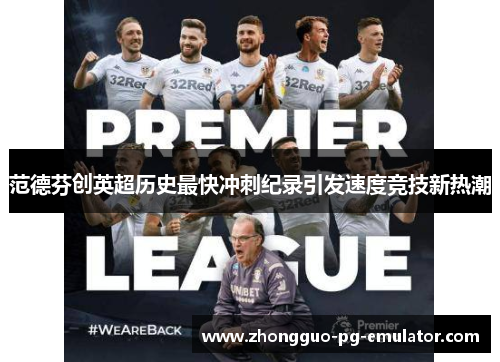 范德芬创英超历史最快冲刺纪录引发速度竞技新热潮