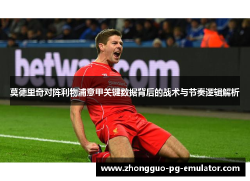 莫德里奇对阵利物浦意甲关键数据背后的战术与节奏逻辑解析