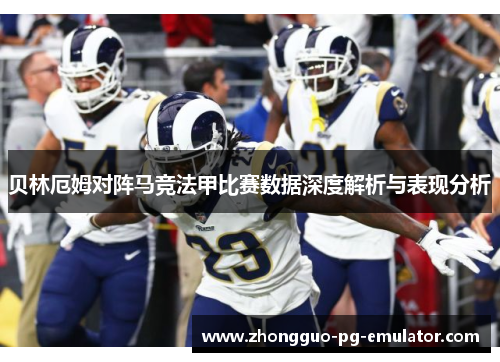 贝林厄姆对阵马竞法甲比赛数据深度解析与表现分析