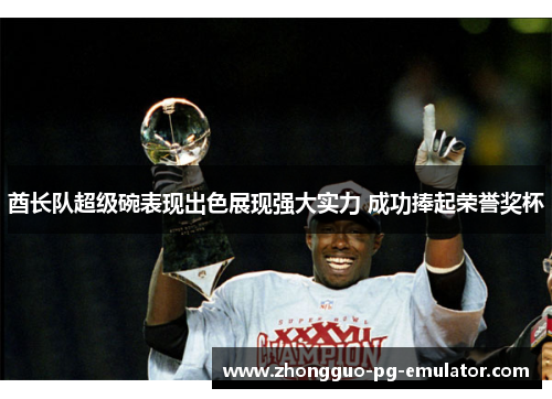 酋长队超级碗表现出色展现强大实力 成功捧起荣誉奖杯