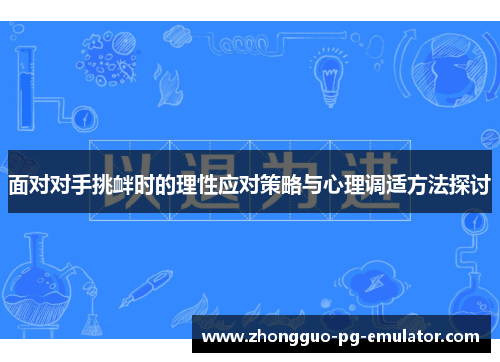 面对对手挑衅时的理性应对策略与心理调适方法探讨