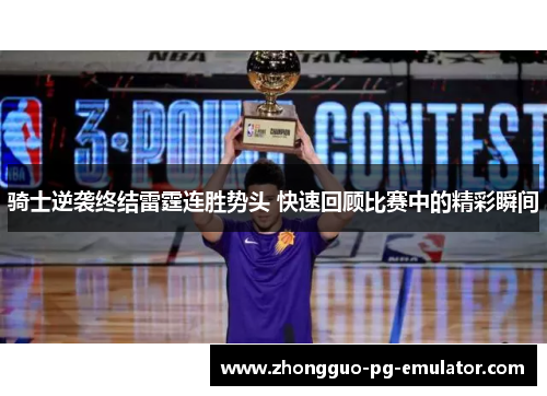 骑士逆袭终结雷霆连胜势头 快速回顾比赛中的精彩瞬间