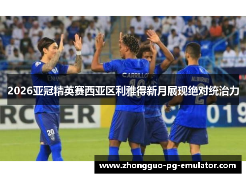 2026亚冠精英赛西亚区利雅得新月展现绝对统治力