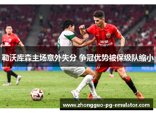 勒沃库森主场意外失分 争冠优势被保级队缩小