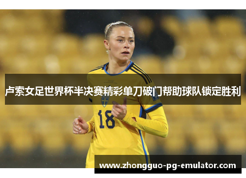 卢索女足世界杯半决赛精彩单刀破门帮助球队锁定胜利