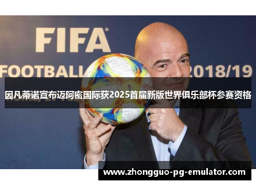 因凡蒂诺宣布迈阿密国际获2025首届新版世界俱乐部杯参赛资格