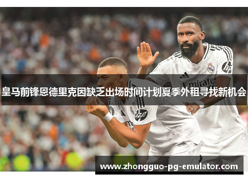 皇马前锋恩德里克因缺乏出场时间计划夏季外租寻找新机会 皇马前锋恩德里克因缺乏出场时间计划夏季外租寻找新机会
