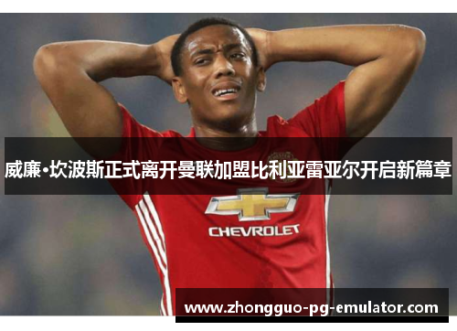 威廉·坎波斯正式离开曼联加盟比利亚雷亚尔开启新篇章 威廉·坎波斯正式离开曼联加盟比利亚雷亚尔开启新篇章