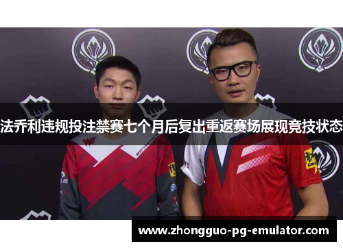 法乔利违规投注禁赛七个月后复出重返赛场展现竞技状态