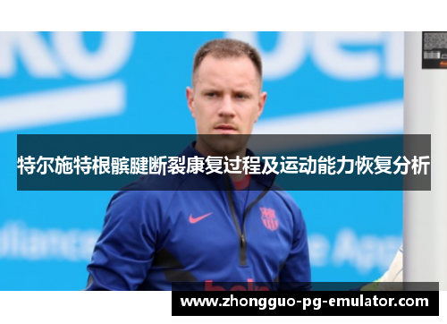 特尔施特根髌腱断裂康复过程及运动能力恢复分析